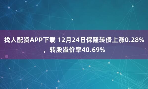 找人配資APP下載 12月24日保隆轉債上漲0.28%,轉股溢價率40.69%
